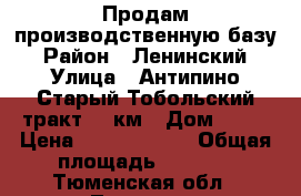 Продам производственную базу › Район ­ Ленинский › Улица ­ Антипино,Старый Тобольский тракт, 7 км › Дом ­ 11 › Цена ­ 95 000 000 › Общая площадь ­ 5 000 - Тюменская обл., Тюмень г. Недвижимость » Помещения продажа   . Тюменская обл.